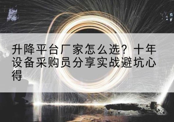 镇雄升降平台厂家-怎么选？十年设备采购员分享实战避坑心得