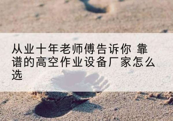 镇雄高空作业升降机厂家推荐-从业十年老师傅告诉你 靠谱的高空作业设备厂家怎么选